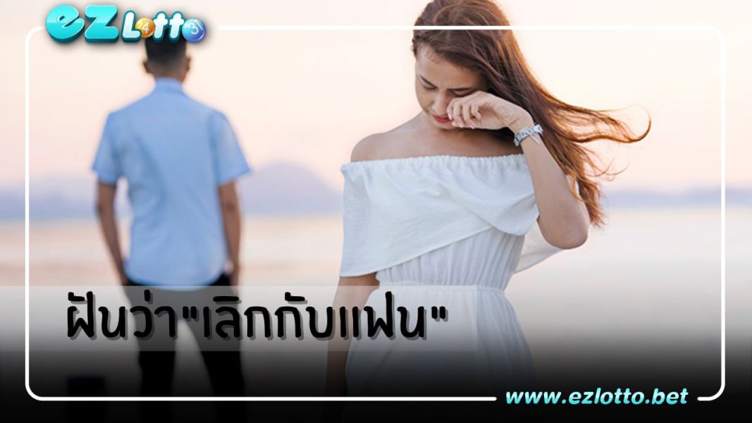 ฝันว่าเลิกกับเเฟนมีคำทำนายว่า   อย่างไร