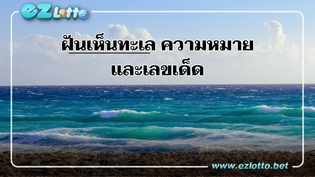 ทำนายความฝันว่าเห็นทะเล หรือได้ไปเที่ยวทะเล มีความหมายว่าอย่างไร? พร้อมเลขเด็ดนำโชค