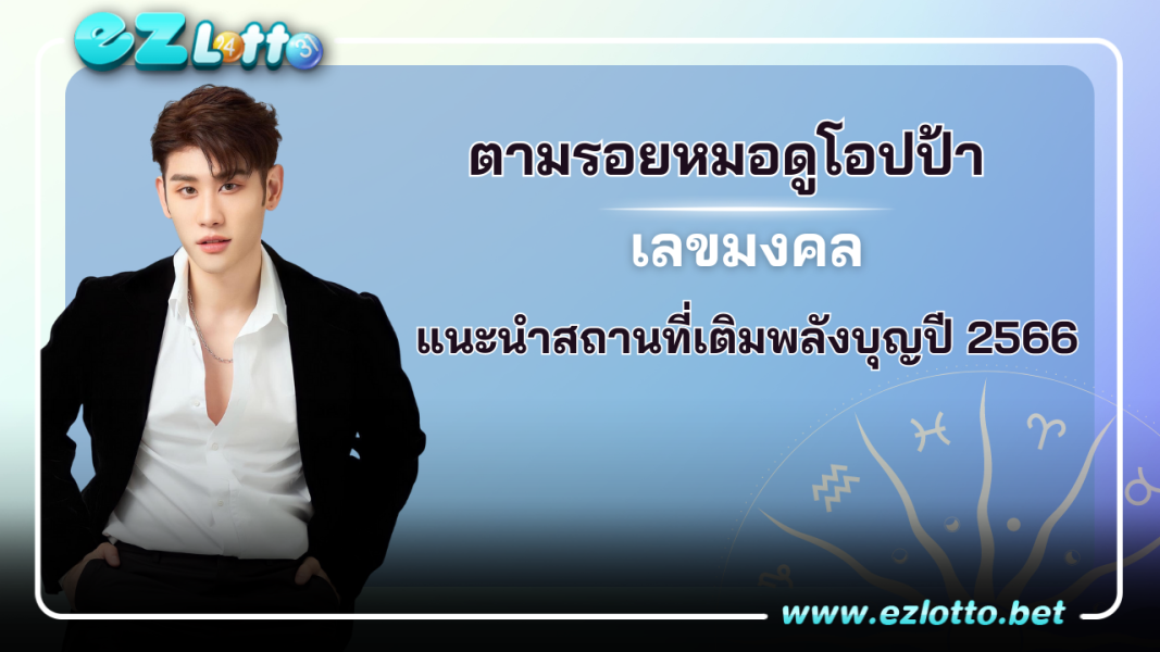 ตามรอยหมอดูโอปป้า แนะนำสถานที่เติมพลังบุญปี 2566  พร้อม เลขเด็ด จากเซียมซี