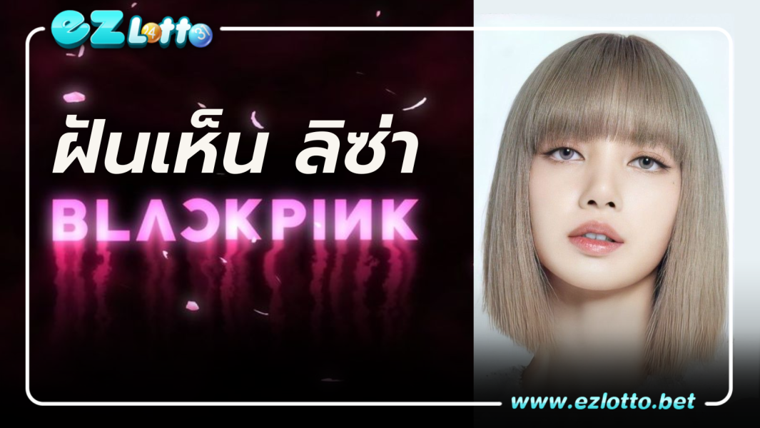 ทำนายฝัน ฝันเห็นลิซ่า BLACKPINK ตีเลขเด็ด เลขนำโชค