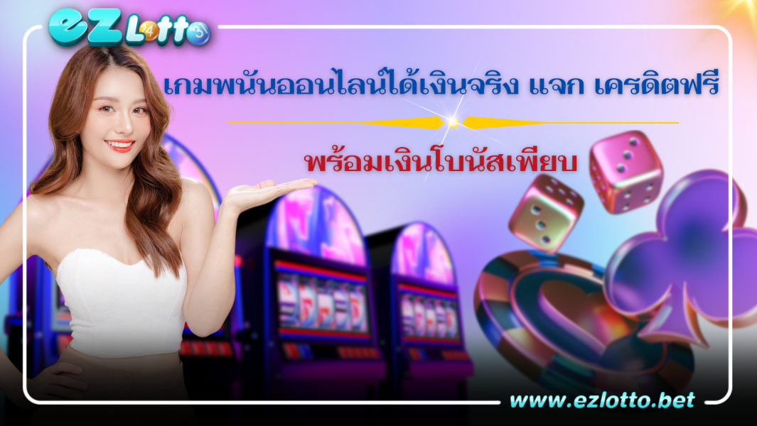 เกมพนันออนไลน์ได้เงินจริง แจก เครดิตฟรี พร้อมเงินโบนัสเพียบ