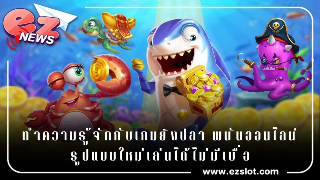 ทำความรู้จักกับเกมยิงปลา พนันออนไลน์รูปแบบใหม่เล่นได้ไม่มีเบื่อ