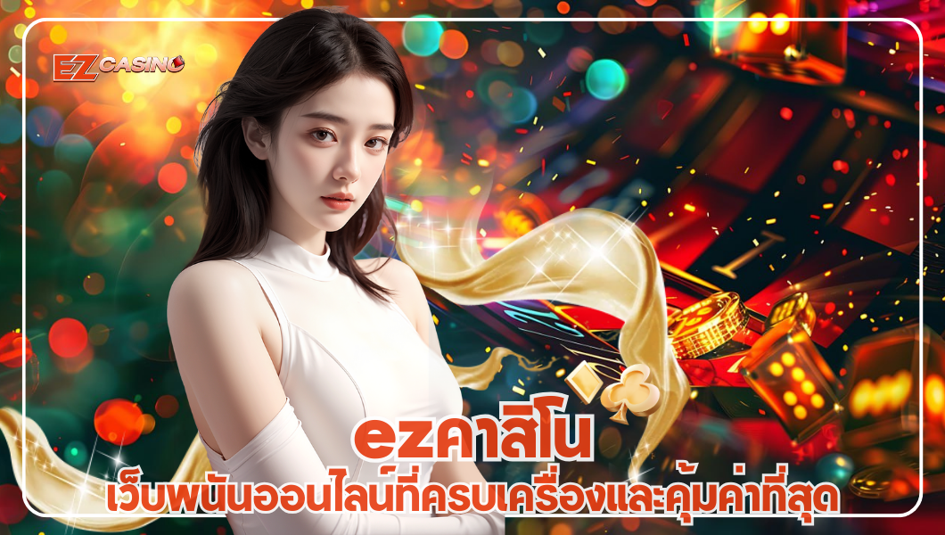 ezคาสิโน ทางเลือกใหม่ แห่งวงการคาสิโนตัวจริง ปลอดภัยชัวร์