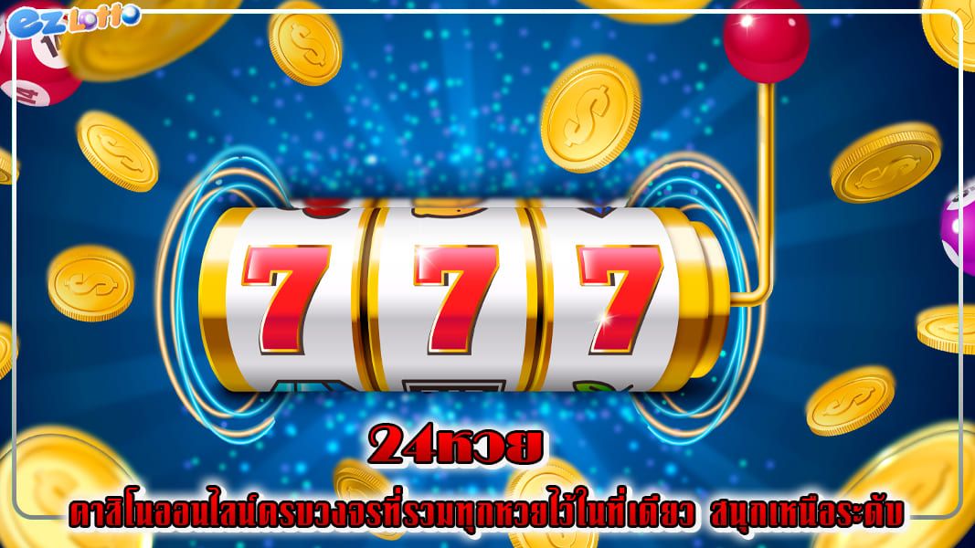 24หวย คาสิโนออนไลน์ครบวงจรที่รวมทุกหวยไว้ในที่เดียว สนุกเหนือระดับ