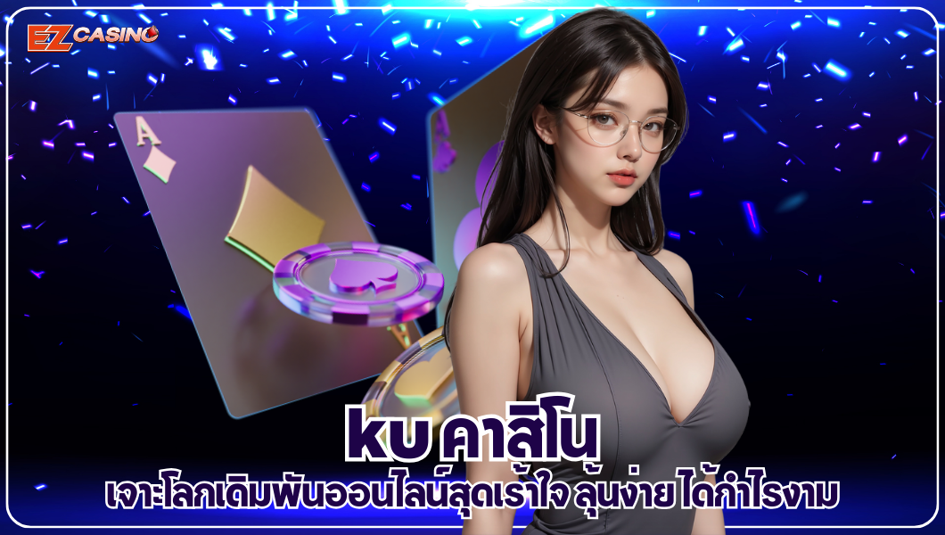 ku คาสิโน เจาะโลกเดิมพันออนไลน์สุดเร้าใจ ลุ้นง่าย ได้กำไรงาม