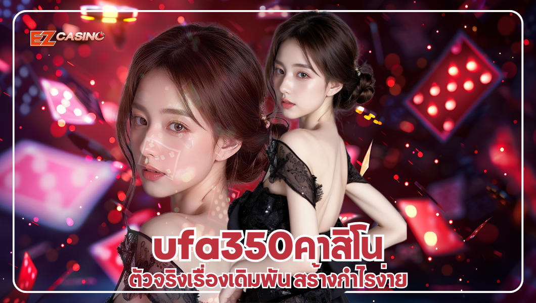ufa350คาสิโน ตัวจริงเรื่องเดิมพัน สร้างกำไรง่าย