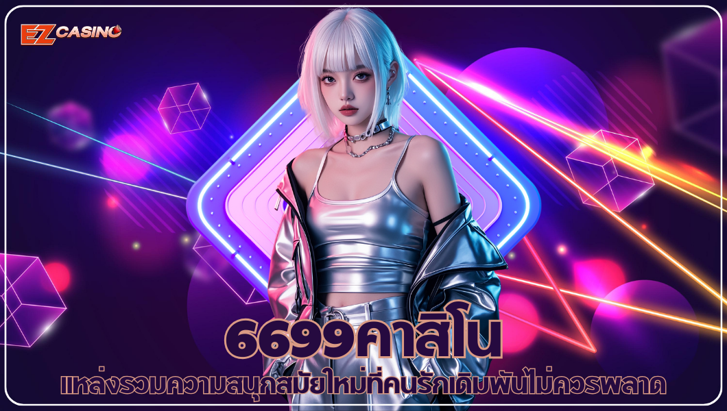 6699คาสิโน แหล่งรวมความสนุกสมัยใหม่ที่คนรักเดิมพันไม่ควรพลาด