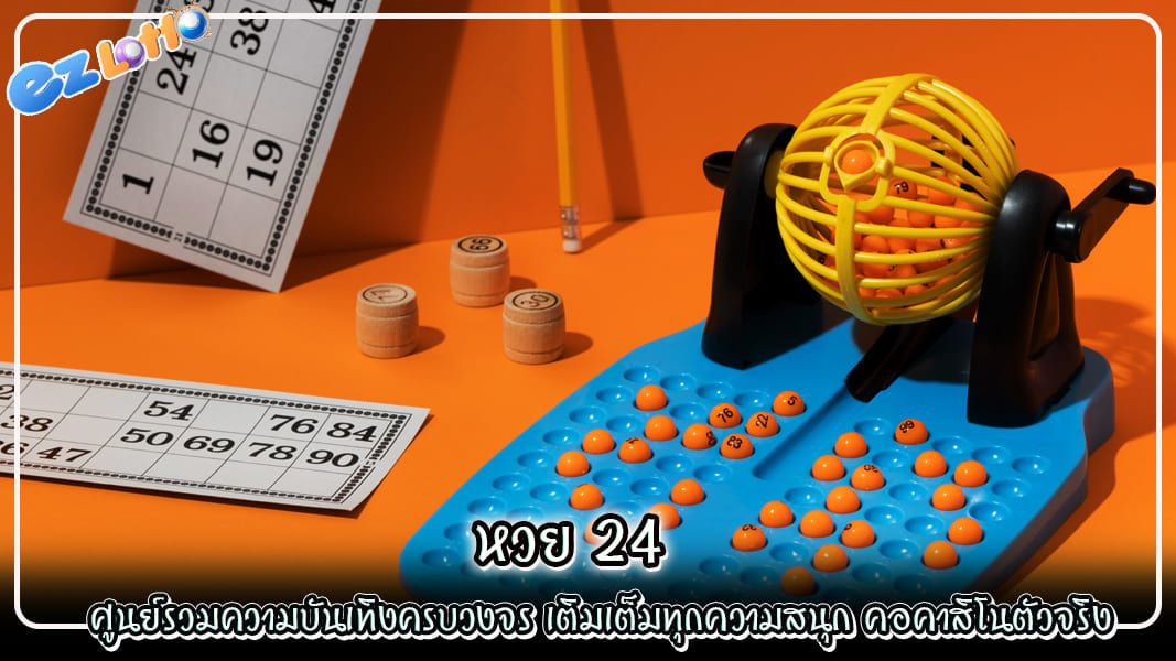 หวย 24 ศูนย์รวมความบันเทิงครบวงจร เติมเต็มทุกความสนุก คอคาสิโนตัวจริง