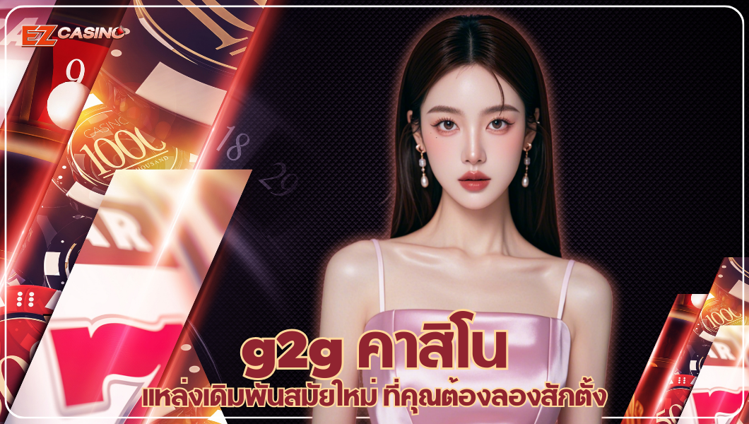 g2g คาสิโน แหล่งเดิมพันสมัยใหม่ ที่คุณต้องลองสักตั้ง