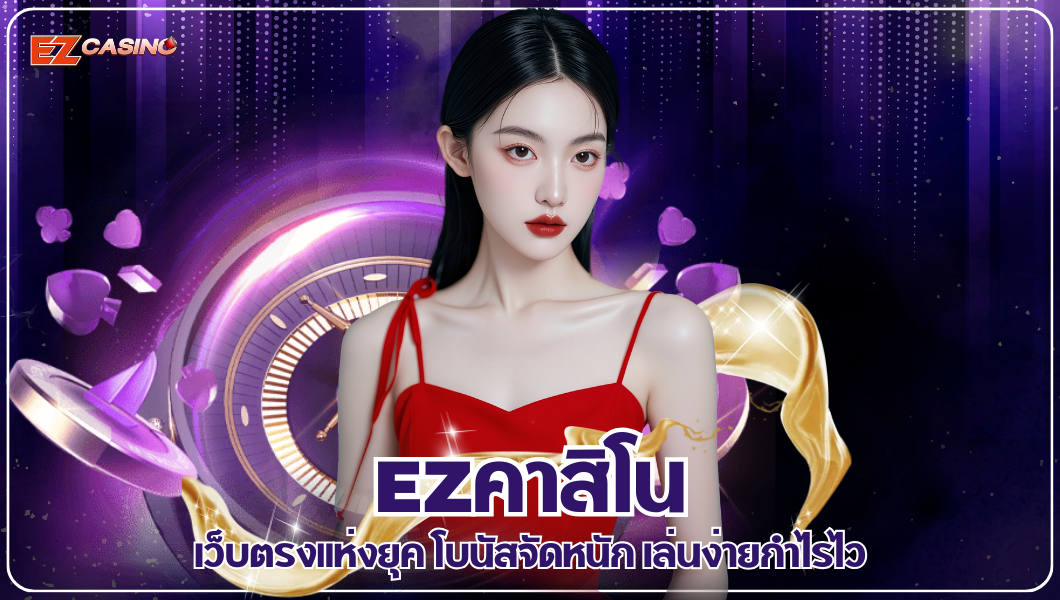 EZคาสิโน เว็บตรงแห่งยุค โบนัสจัดหนัก เล่นง่ายกำไรไว