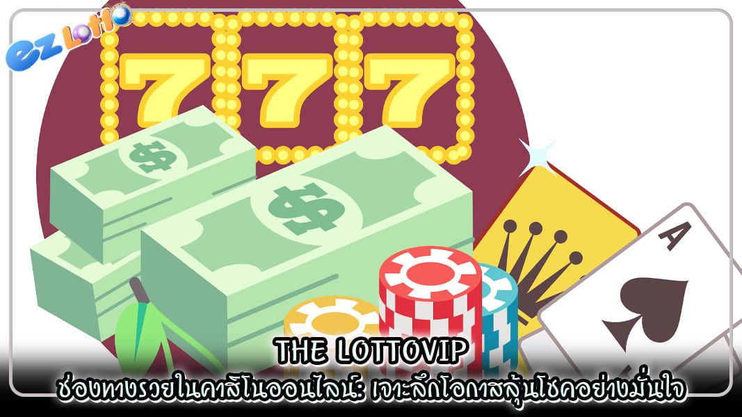 the lottovip ช่องทางรวยในคาสิโนออนไลน์ เจาะลึกโอกาสลุ้นโชคอย่างมั่นใจ