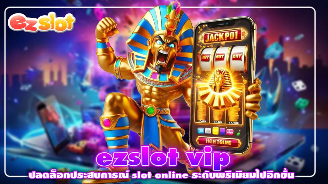 ezslot vip ปลดล็อกประสบการณ์ slot online ระดับพรีเมียมไปอีกขั้น