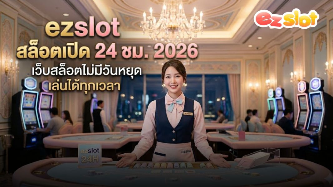 ezslot สล็อตเปิด 24 ชม. 2026 เว็บสล็อตไม่มีวันหยุด เล่นได้ทุกเวลา