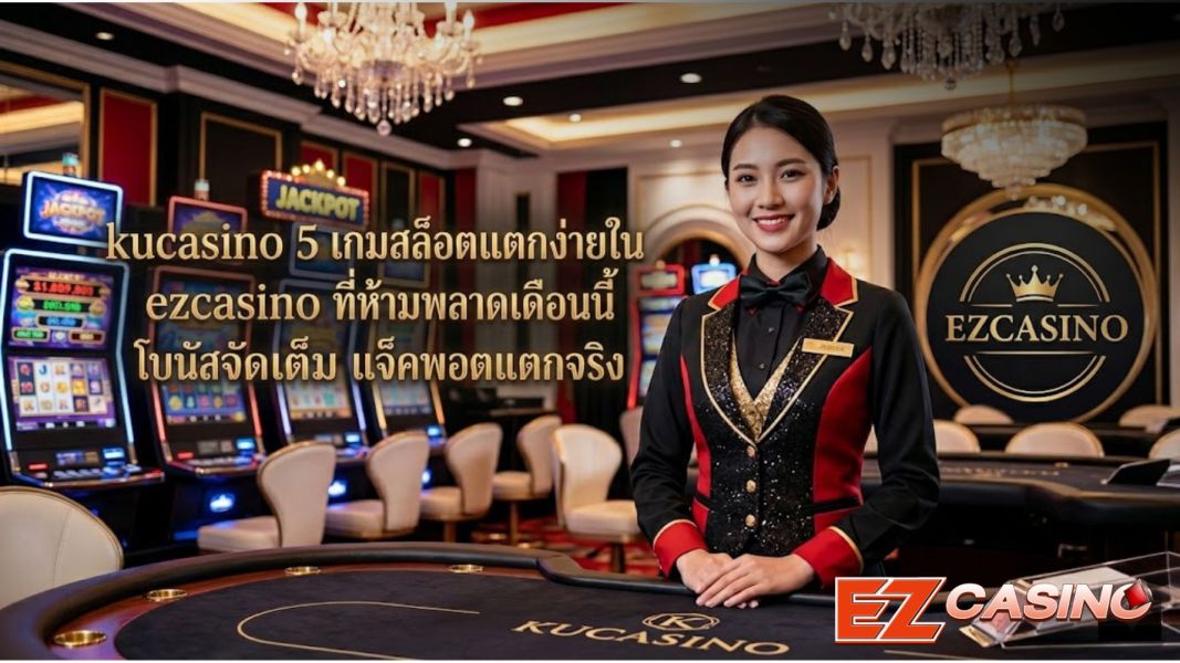 kucasino 5 เกมสล็อตแตกง่ายใน ezcasino ที่ห้ามพลาดเดือนนี้ โบนัสจัดเต็ม แจ็คพอตแตกจริง