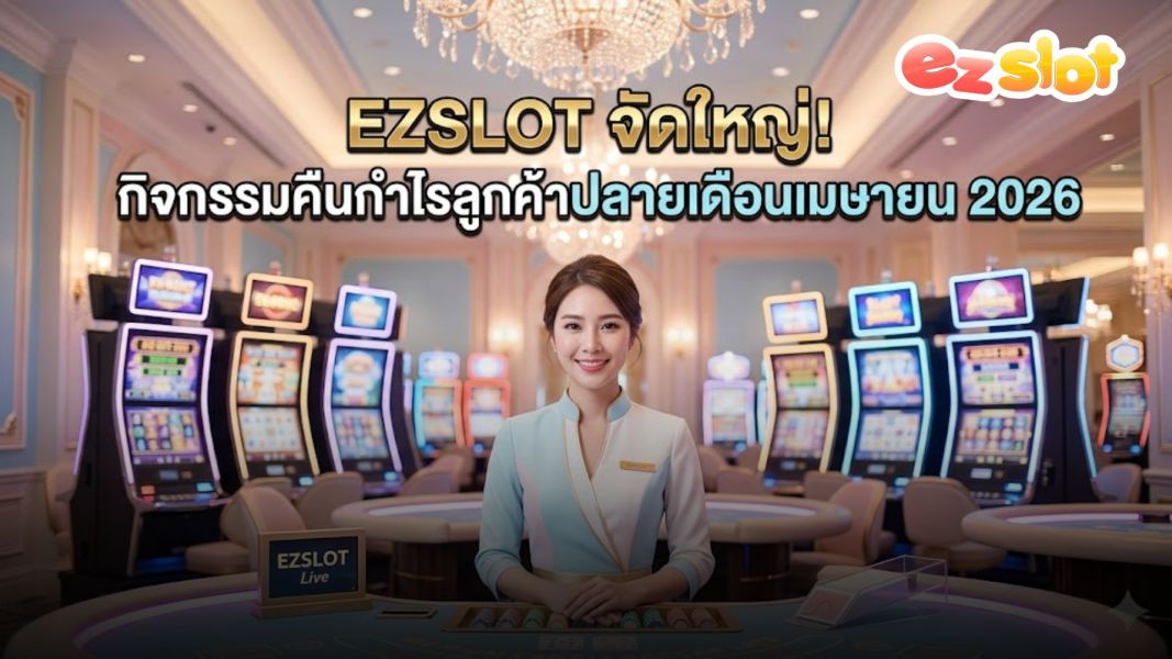 EZSLOT จัดใหญ่! กิจกรรมคืนกำไรลูกค้าปลายเดือนเมษายน 2026