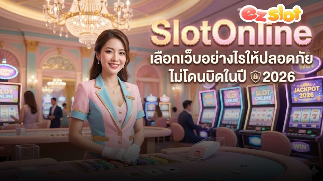 SlotOnline เลือกเว็บอย่างไรให้ปลอดภัย ไม่โดนบิด ปี 2026 แนะนำ EZSLOT เว็บสล็อตตรง