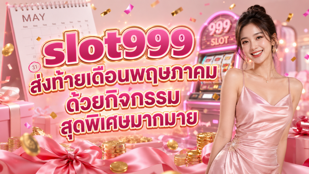 slot999 ส่งท้ายเดือนพฤษภาคมด้วยกิจกรรมสุดพิเศษมากมาย อัปเดตล่าสุดปี 2026