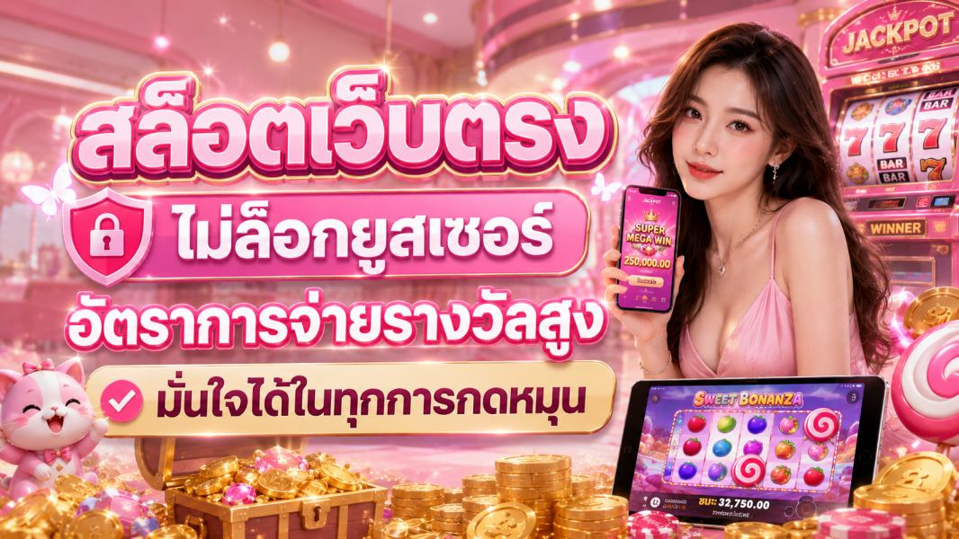 สล็อตเว็บตรง ไม่ล็อกยูสเซอร์ อัตราการจ่ายรางวัลสูง มั่นใจได้ในทุกการกดหมุน ปี 2026