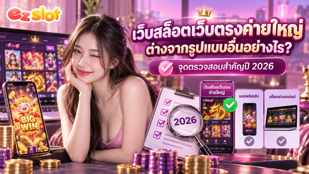 เว็บสล็อตเว็บตรงค่ายใหญ่ ต่างจากรูปแบบอื่นอย่างไร? จุดตรวจสอบสำคัญปี 2026