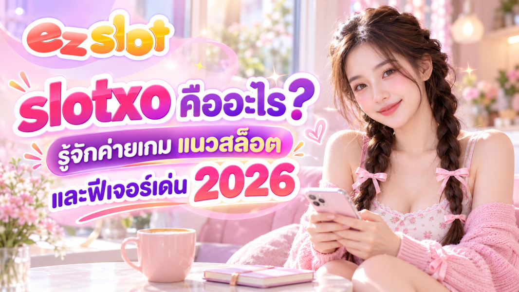 slotxo คืออะไร? รู้จักค่ายเกม แนวสล็อต และฟีเจอร์เด่น 2026