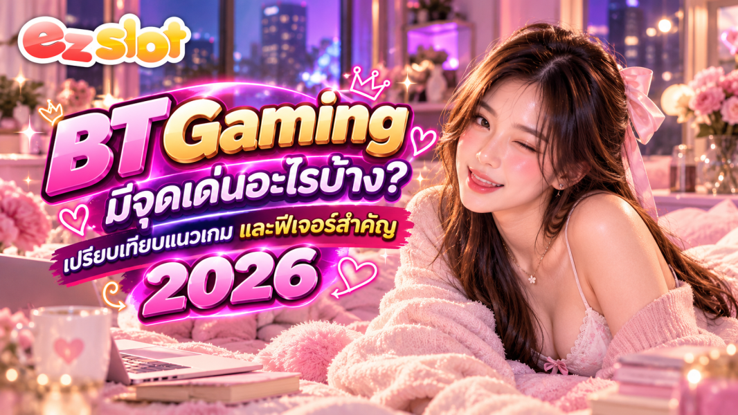 BT Gaming มีจุดเด่นอะไรบ้าง? เปรียบเทียบแนวเกมและฟีเจอร์สำคัญ 2026
