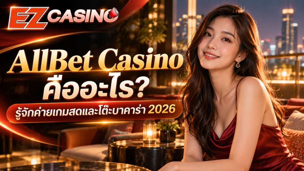 AllBet Casino คืออะไร? รู้จักค่ายเกมสดและโต๊ะบาคาร่า 2026